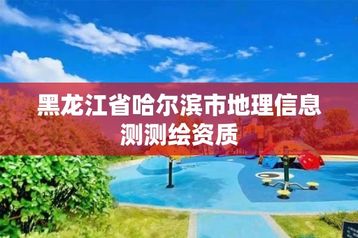 黑龙江省哈尔滨市地理信息测测绘资质