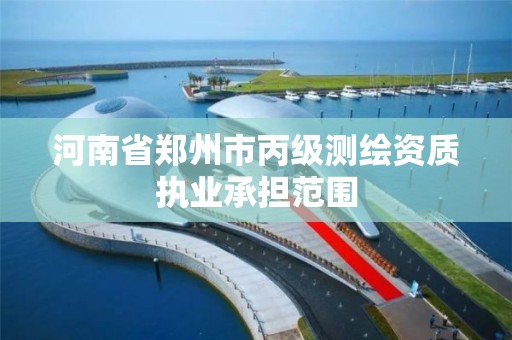 河南省郑州市丙级测绘资质执业承担范围