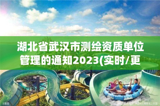 湖北省武汉市测绘资质单位管理的通知2023(实时/更新中)