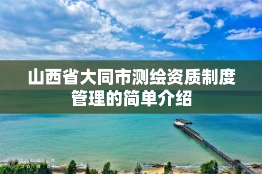 山西省大同市测绘资质制度管理的简单介绍