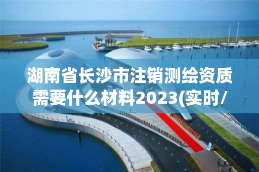 湖南省长沙市注销测绘资质需要什么材料2023(实时/更新中)