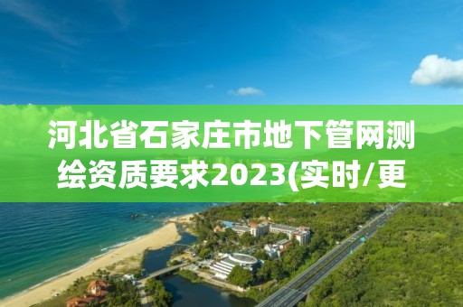 河北省石家庄市地下管网测绘资质要求2023(实时/更新中)