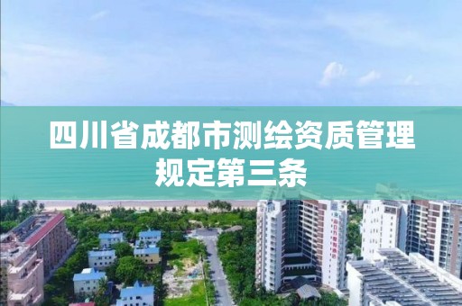 四川省成都市测绘资质管理规定第三条