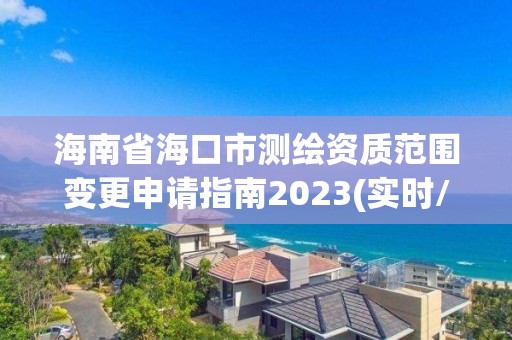 海南省海口市测绘资质范围变更申请指南2023(实时/更新中)