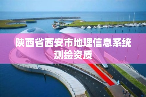 陕西省西安市地理信息系统测绘资质