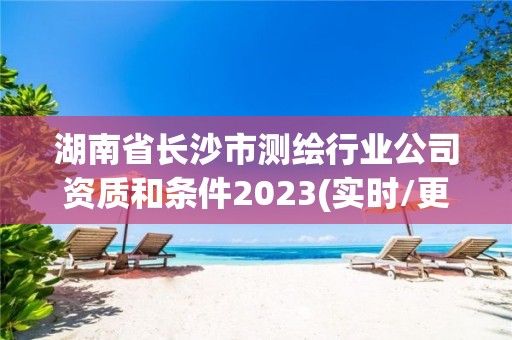 湖南省长沙市测绘行业公司资质和条件2023(实时/更新中)