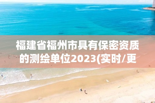 福建省福州市具有保密资质的测绘单位2023(实时/更新中)