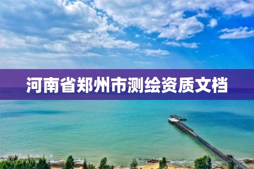 河南省郑州市测绘资质文档