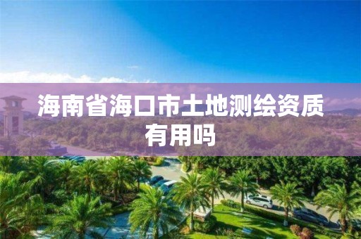 海南省海口市土地测绘资质有用吗