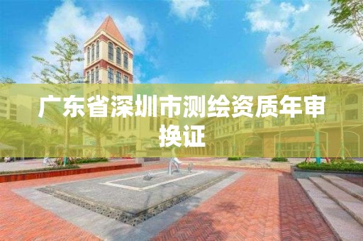 广东省深圳市测绘资质年审换证