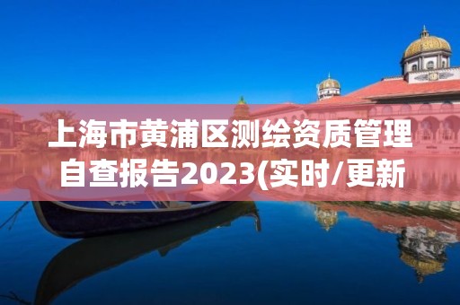 上海市黄浦区测绘资质管理自查报告2023(实时/更新中)