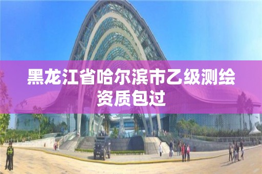 黑龙江省哈尔滨市乙级测绘资质包过