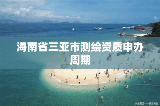 海南省三亚市测绘资质申办周期