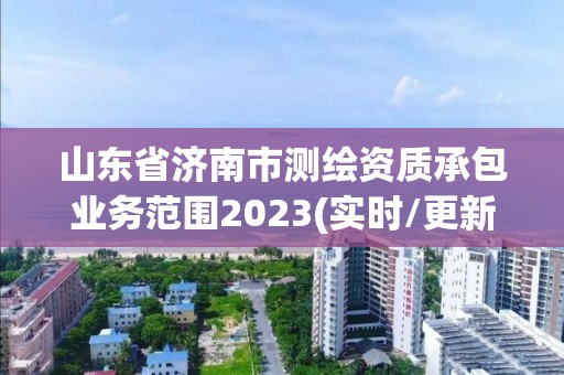 山东省济南市测绘资质承包业务范围2023(实时/更新中)