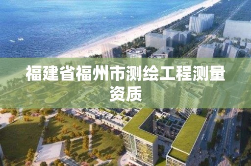 福建省福州市测绘工程测量资质