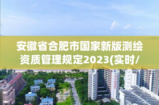 安徽省合肥市国家新版测绘资质管理规定2023(实时/更新中)