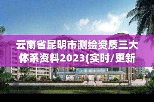 云南省昆明市测绘资质三大体系资料2023(实时/更新中)