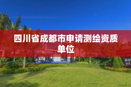 四川省成都市申请测绘资质单位