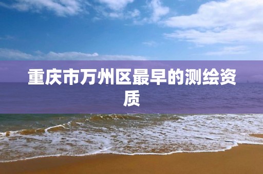 重庆市万州区最早的测绘资质