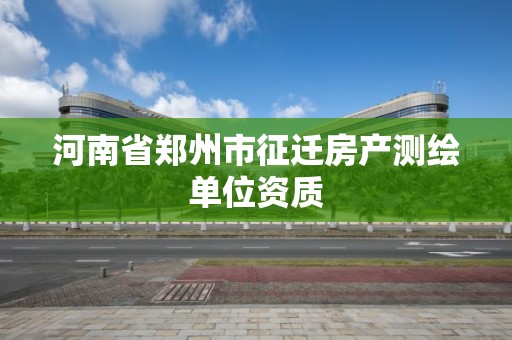 河南省郑州市征迁房产测绘单位资质