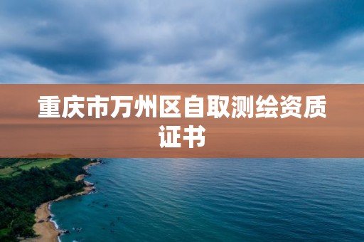 重庆市万州区自取测绘资质证书