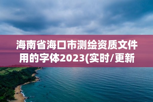 海南省海口市测绘资质文件用的字体2023(实时/更新中)