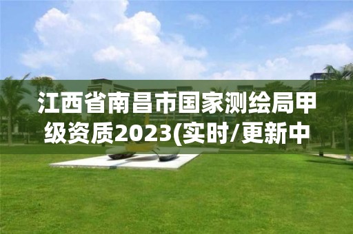 江西省南昌市国家测绘局甲级资质2023(实时/更新中)