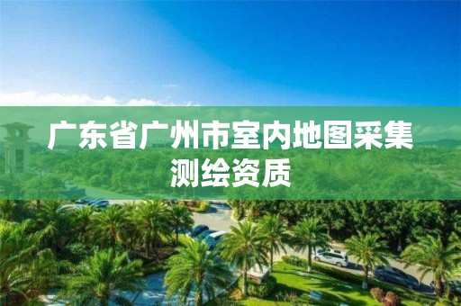 广东省广州市室内地图采集测绘资质