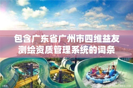 包含广东省广州市四维益友测绘资质管理系统的词条