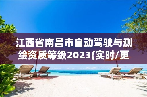 江西省南昌市自动驾驶与测绘资质等级2023(实时/更新中)