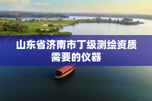 山东省济南市丁级测绘资质需要的仪器