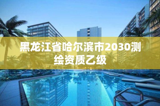 黑龙江省哈尔滨市2030测绘资质乙级