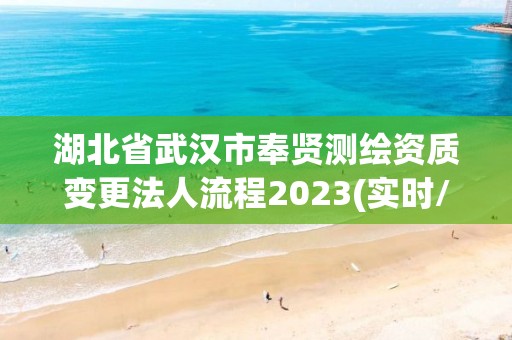 湖北省武汉市奉贤测绘资质变更法人流程2023(实时/更新中)