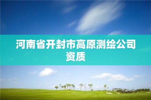 河南省开封市高原测绘公司资质