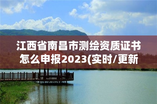 江西省南昌市测绘资质证书怎么申报2023(实时/更新中)