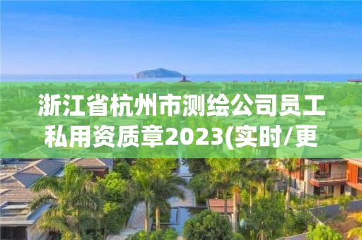 浙江省杭州市测绘公司员工私用资质章2023(实时/更新中)