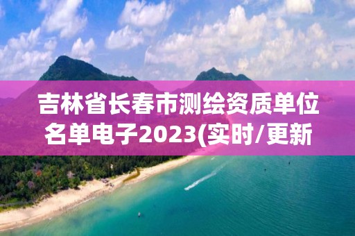 吉林省长春市测绘资质单位名单电子2023(实时/更新中)