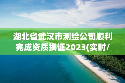 湖北省武汉市测绘公司顺利完成资质换证2023(实时/更新中)