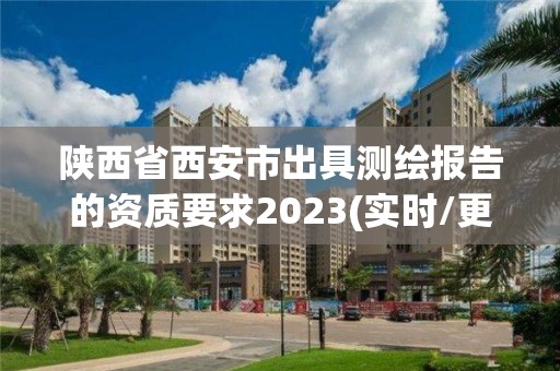 陕西省西安市出具测绘报告的资质要求2023(实时/更新中)