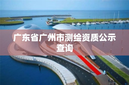 广东省广州市测绘资质公示查询