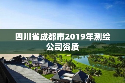 四川省成都市2019年测绘公司资质