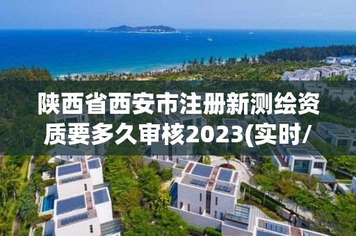 陕西省西安市注册新测绘资质要多久审核2023(实时/更新中)