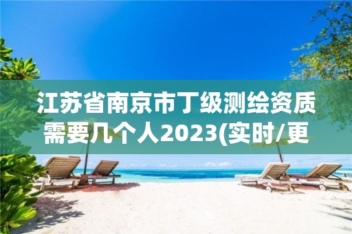 江苏省南京市丁级测绘资质需要几个人2023(实时/更新中)