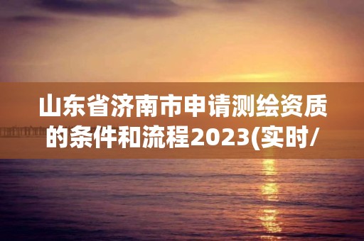 山东省济南市申请测绘资质的条件和流程2023(实时/更新中)