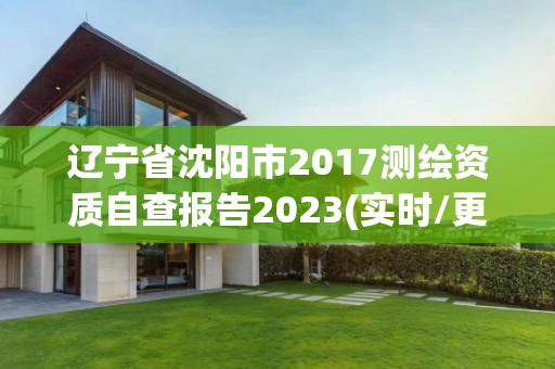 辽宁省沈阳市2017测绘资质自查报告2023(实时/更新中)