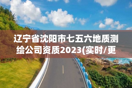 辽宁省沈阳市七五六地质测绘公司资质2023(实时/更新中)