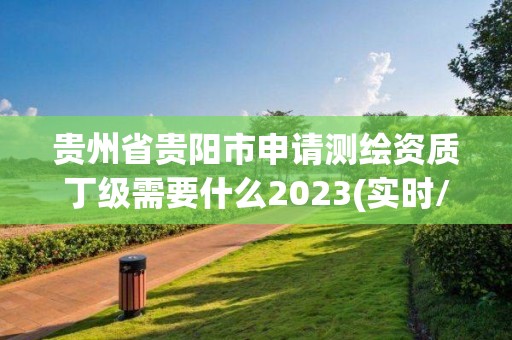 贵州省贵阳市申请测绘资质丁级需要什么2023(实时/更新中)