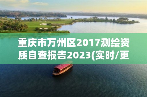 重庆市万州区2017测绘资质自查报告2023(实时/更新中)