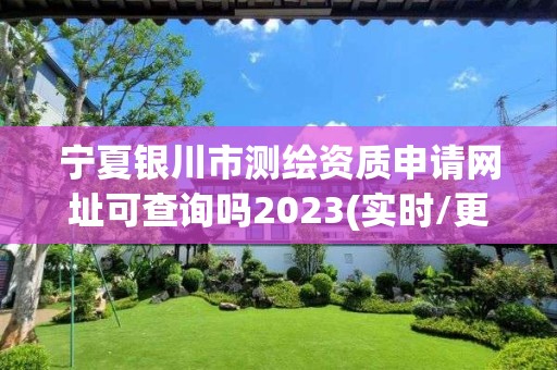 宁夏银川市测绘资质申请网址可查询吗2023(实时/更新中)