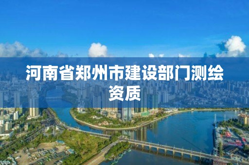 河南省郑州市建设部门测绘资质